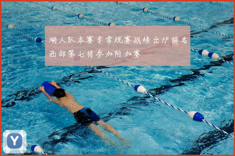湖人队本赛季常规赛战绩出炉排名西部第七将参加附加赛