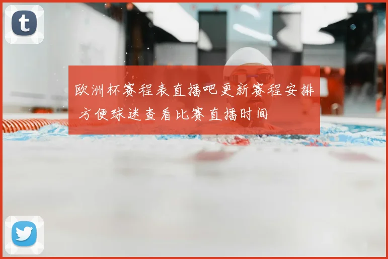 欧洲杯赛程表直播吧更新赛程安排 方便球迷查看比赛直播时间