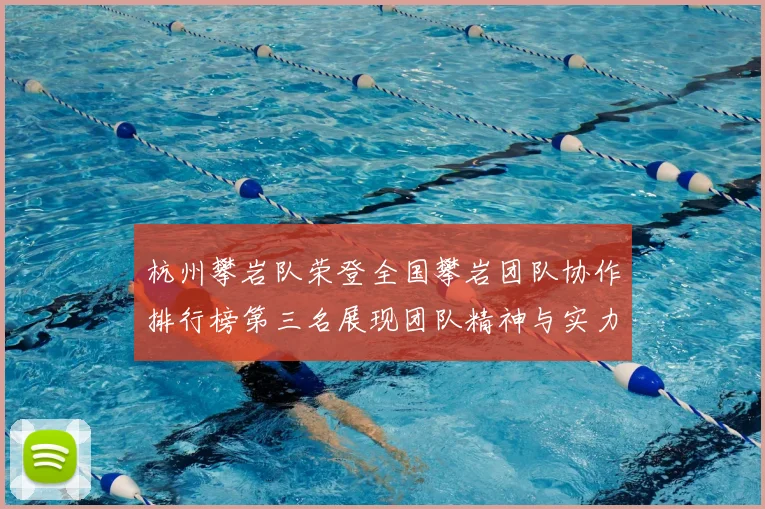 杭州攀岩队荣登全国攀岩团队协作排行榜第三名展现团队精神与实力