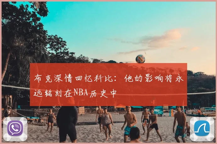 布克深情回忆科比：他的影响将永远铭刻在NBA历史中