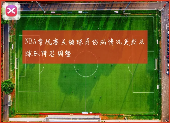NBA常规赛关键球员伤病情况更新及球队阵容调整