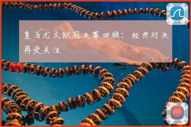 皇马尤文欧冠决赛回顾:经典对决再受关注