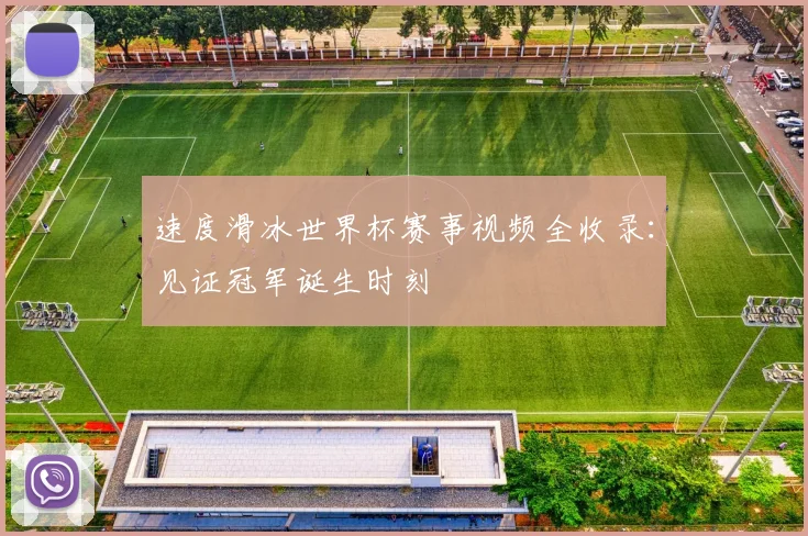 速度滑冰世界杯赛事视频全收录：见证冠军诞生时刻