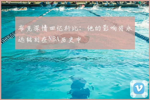 布克深情回忆科比:他的影响将永远铭刻在NBA历史中