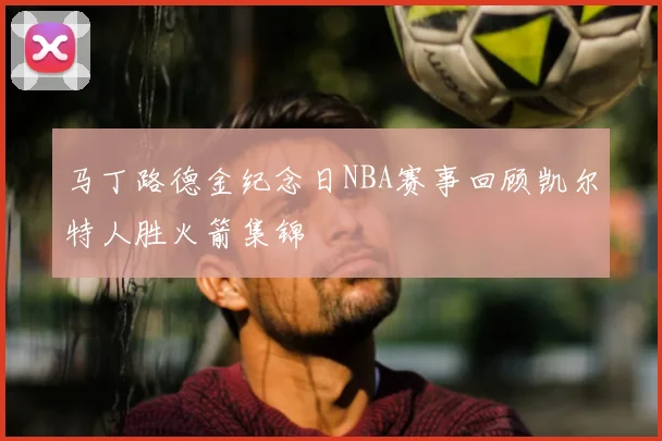 马丁路德金纪念日NBA赛事回顾凯尔特人胜火箭集锦