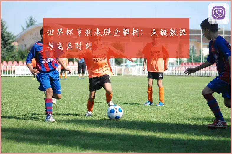 世界杯亨利表现全解析:关键数据与高光时刻