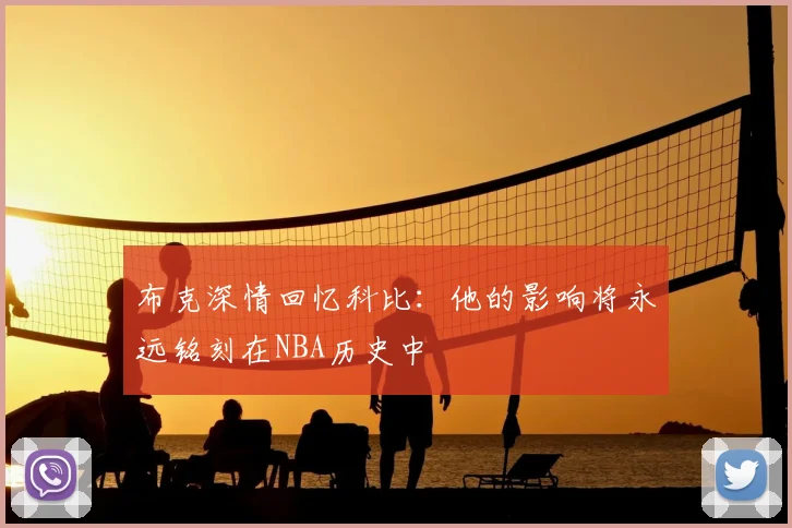 布克深情回忆科比:他的影响将永远铭刻在NBA历史中