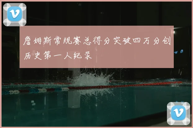 詹姆斯常规赛总得分突破四万分创历史第一人纪录