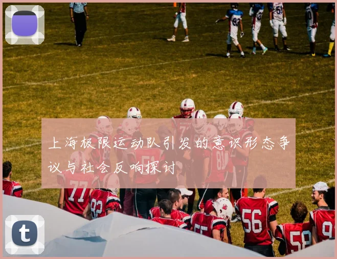 上海极限运动队引发的意识形态争议与社会反响探讨
