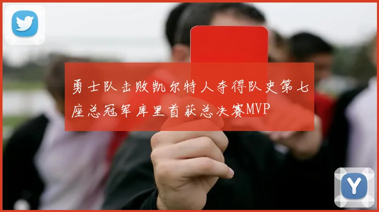 勇士队击败凯尔特人夺得队史第七座总冠军库里首获总决赛MVP