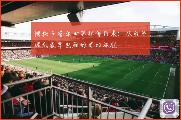 揭秘卡塔尔世界杯价目表:从经济席到豪华包厢的奇幻旅程