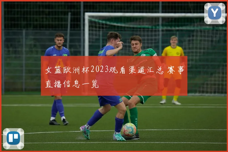 女篮欧洲杯2023观看渠道汇总 赛事直播信息一览