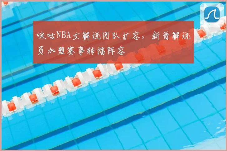 咪咕NBA女解说团队扩容,新晋解说员加盟赛事转播阵容