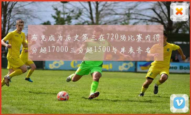 布克成为历史第三在720场比赛内得分超17000三分超1500与库表齐名
