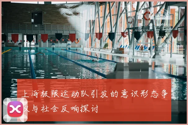 上海极限运动队引发的意识形态争议与社会反响探讨