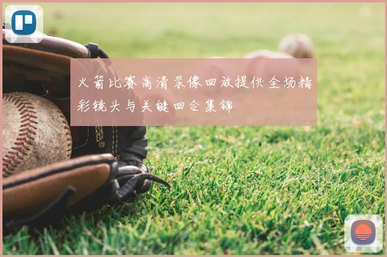 火箭比赛高清录像回放提供全场精彩镜头与关键回合集锦