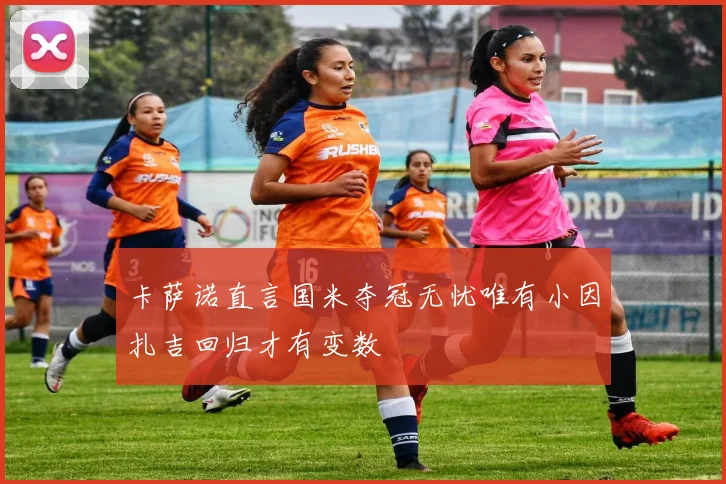卡萨诺直言国米夺冠无忧唯有小因扎吉回归才有变数