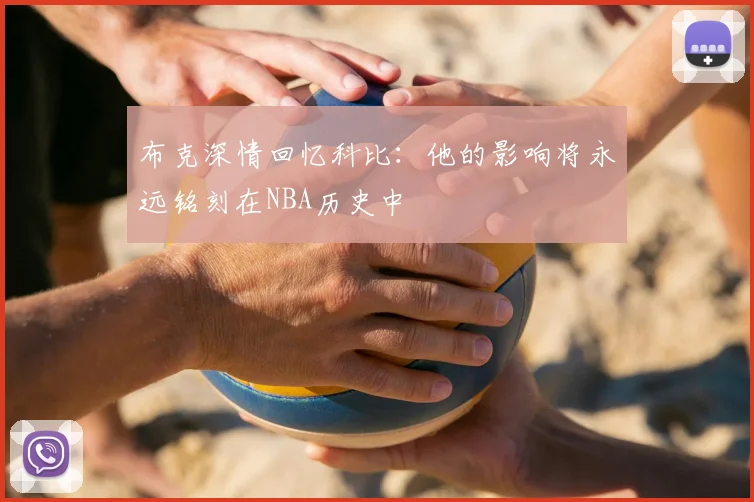 布克深情回忆科比:他的影响将永远铭刻在NBA历史中
