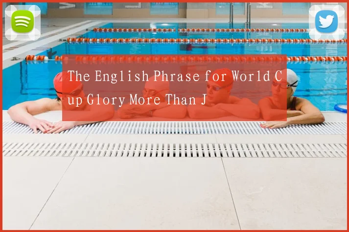 The English Phrase for World Cup Glory More Than J