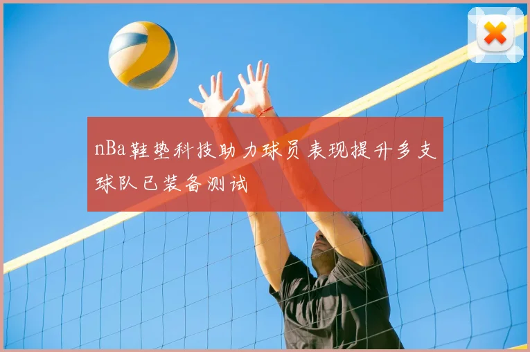 nBa鞋垫科技助力球员表现提升多支球队已装备测试