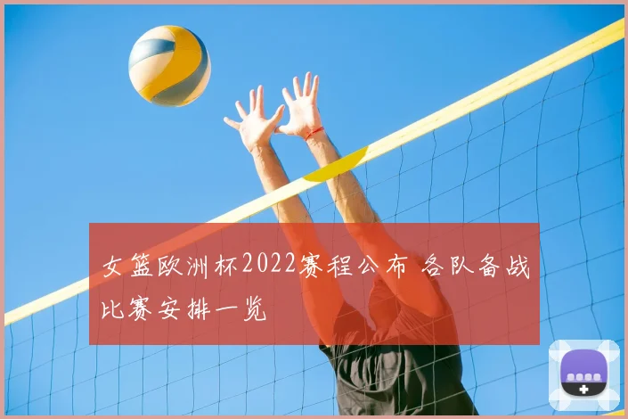 女篮欧洲杯2022赛程公布 各队备战比赛安排一览