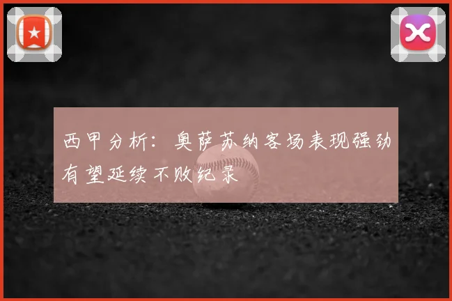 西甲分析：奥萨苏纳客场表现强劲有望延续不败纪录
