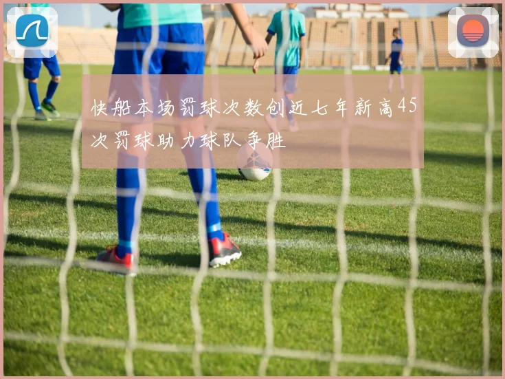 快船本场罚球次数创近七年新高45次罚球助力球队争胜