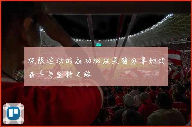 极限运动的成功秘诀吴静分享她的奋斗与坚持之路