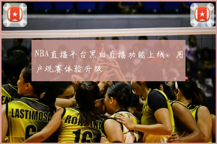 NBA直播平台黑白直播功能上线,用户观赛体验升级