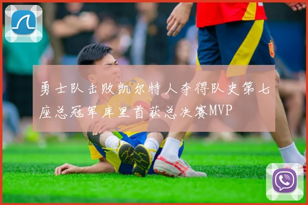 勇士队击败凯尔特人夺得队史第七座总冠军库里首获总决赛MVP