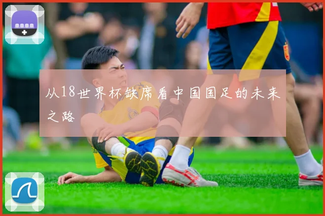 从18世界杯缺席看中国国足的未来之路