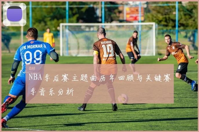 NBA季后赛主题曲历年回顾与关键赛季音乐分析