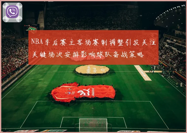 NBA季后赛主客场赛制调整引发关注关键场次安排影响球队备战策略