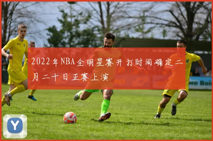 2022年NBA全明星赛开打时间确定二月二十日正赛上演