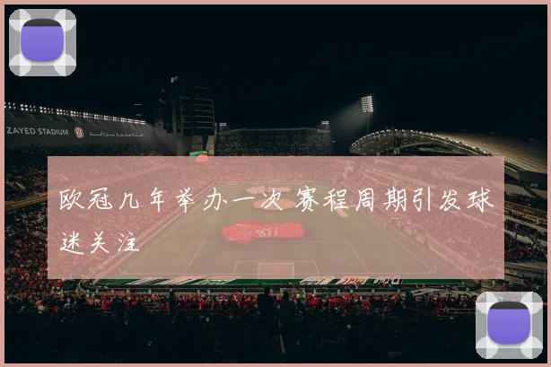欧冠几年举办一次 赛程周期引发球迷关注