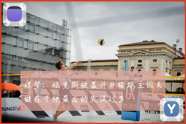 追梦:福克斯被盖并非输球主因关键在于他最后的失误过多