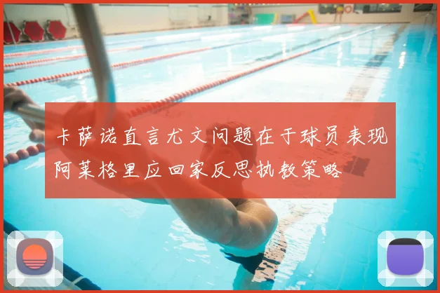 卡萨诺直言尤文问题在于球员表现阿莱格里应回家反思执教策略