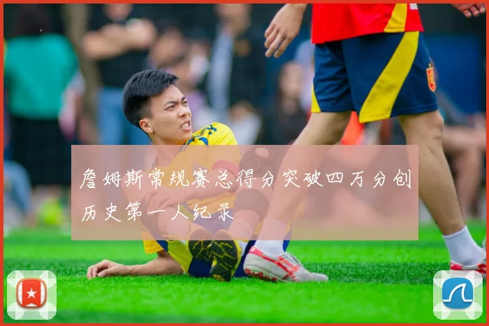 詹姆斯常规赛总得分突破四万分创历史第一人纪录