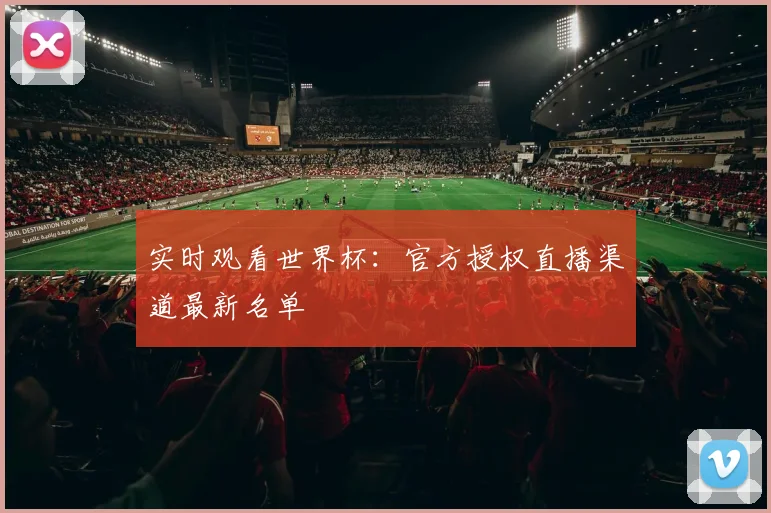 实时观看世界杯:官方授权直播渠道最新名单
