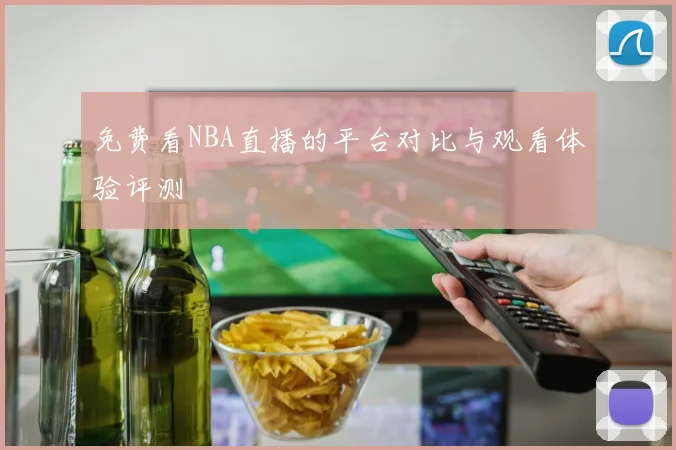 免费看NBA直播的平台对比与观看体验评测