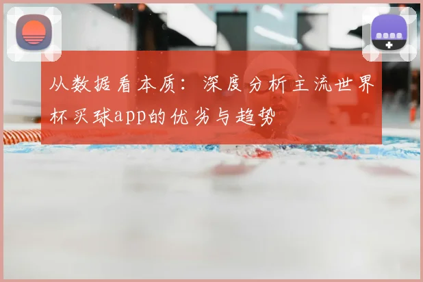 从数据看本质：深度分析主流世界杯买球app的优劣与趋势