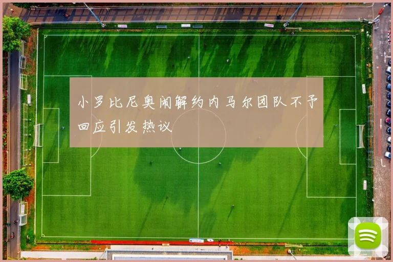 小罗比尼奥闹解约内马尔团队不予回应引发热议