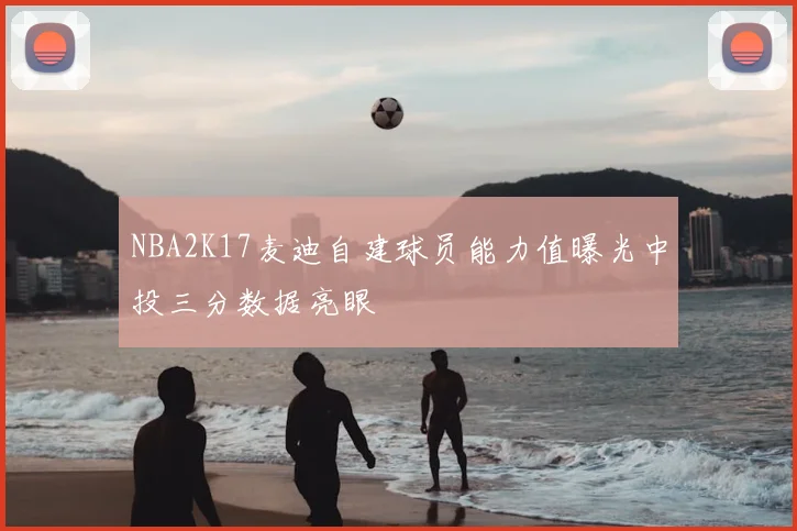 NBA2K17麦迪自建球员能力值曝光中投三分数据亮眼