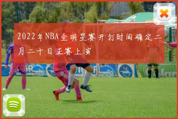 2022年NBA全明星赛开打时间确定二月二十日正赛上演