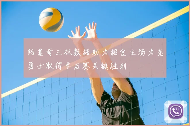 约基奇三双数据助力掘金主场力克勇士取得季后赛关键胜利