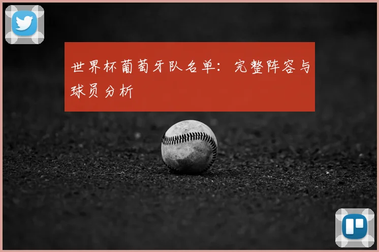 世界杯葡萄牙队名单:完整阵容与球员分析