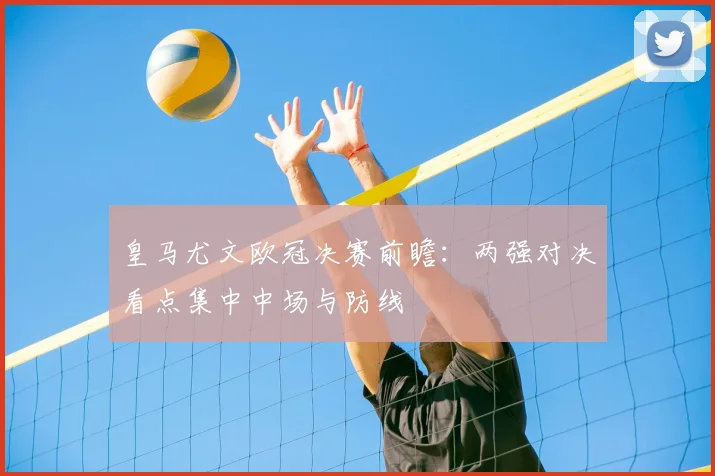 皇马尤文欧冠决赛前瞻:两强对决看点集中中场与防线