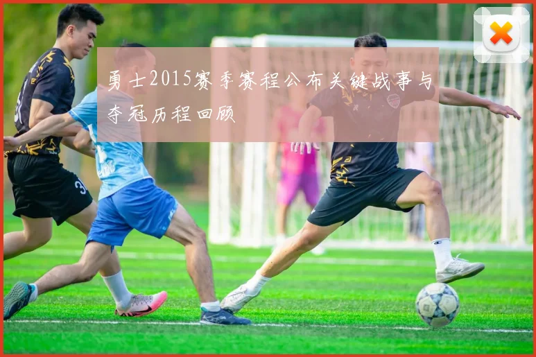 勇士2015赛季赛程公布关键战事与夺冠历程回顾