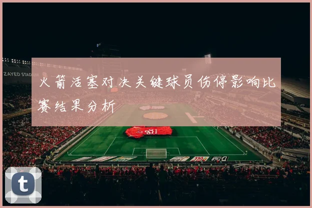 火箭活塞对决关键球员伤停影响比赛结果分析