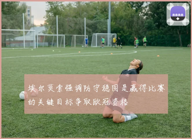 埃尔莫索强调防守稳固是赢得比赛的关键目标争取欧冠资格